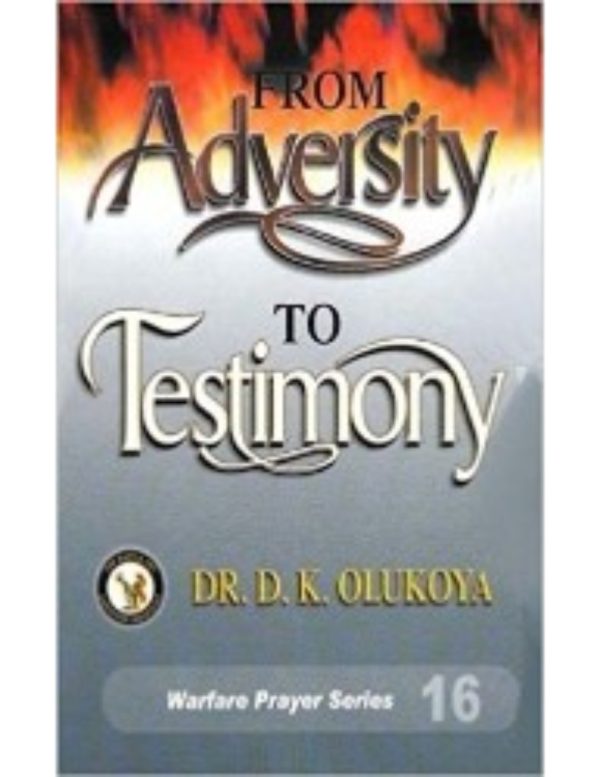 From Adversity to Testimony--by Dr D. K. Olukoya