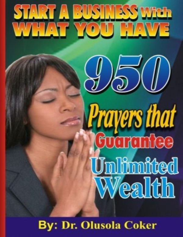 Start A Business with What You Have: 950 Prayers that Guarantee Unlimited Wealth--by Dr Olusola Coker