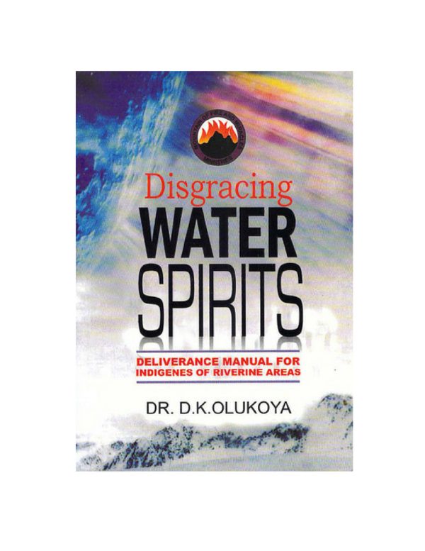 Disgracing the Water Spirits(DELIVERANCE MANUAL FOR INDIGENES OF RIVERINE AREAS)--by Dr.D.K. Olukoya