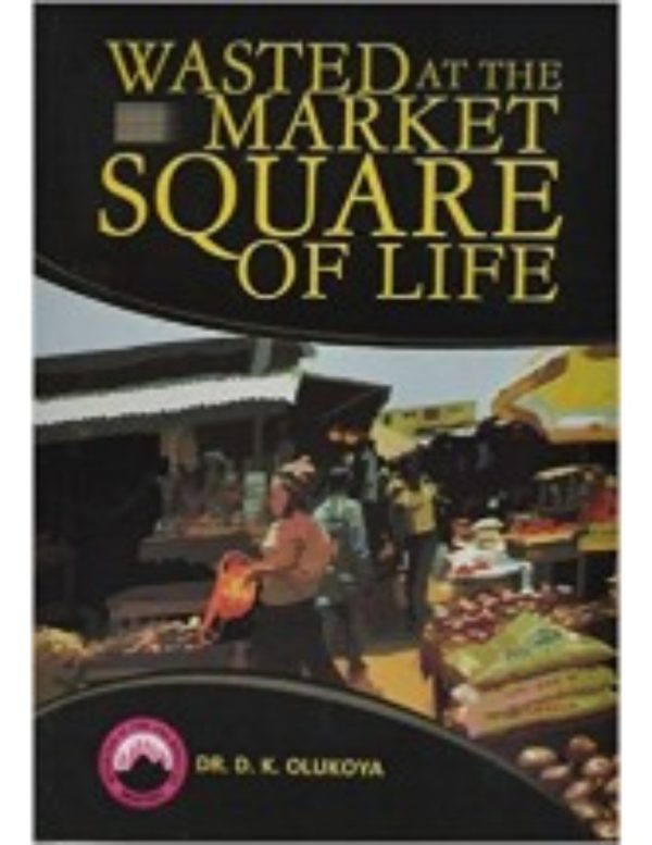 Wasted at the Market Square of Life-by Dr. D. K. Olukoya