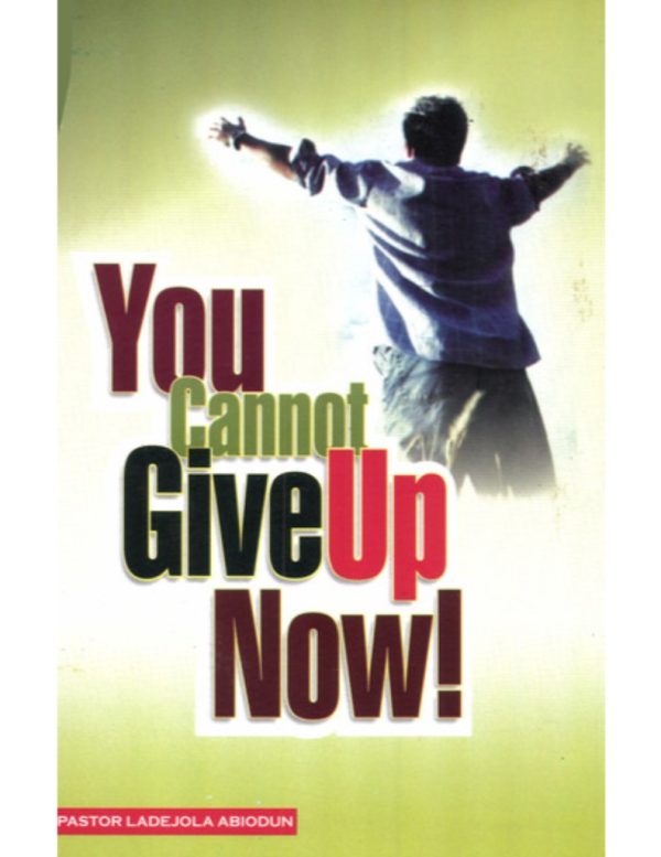 You Cannot Give Up Now--by Pastor Abiodun Ladejola