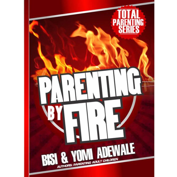 Parenting By Fire--by Bisi and Yomi Adewale