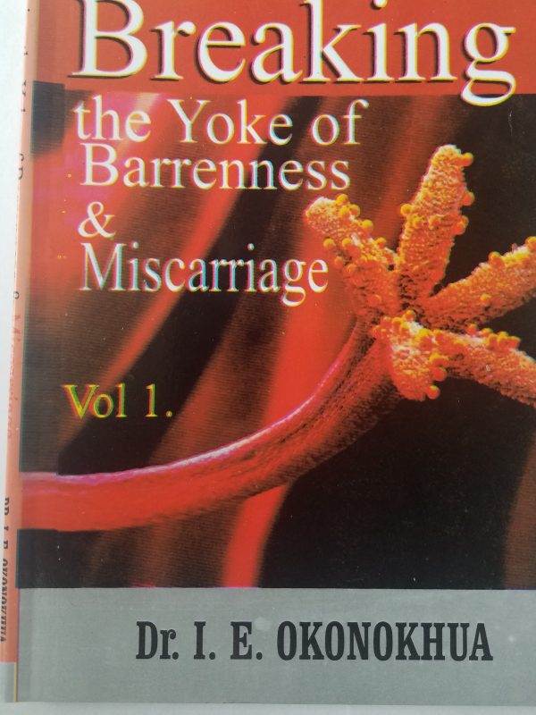 Breaking The Yoke of Barrenness And Miscarriage Vol.1 --by Dr. I. E. Okonokhua