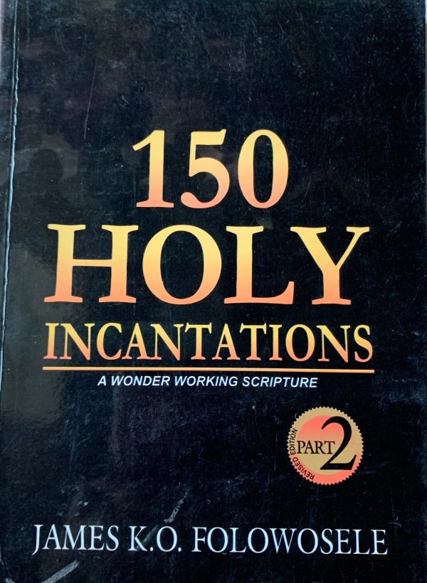 150 Holy Incantations:A Wonder Working Scripture, Part 2--by James K.O. Folowosele