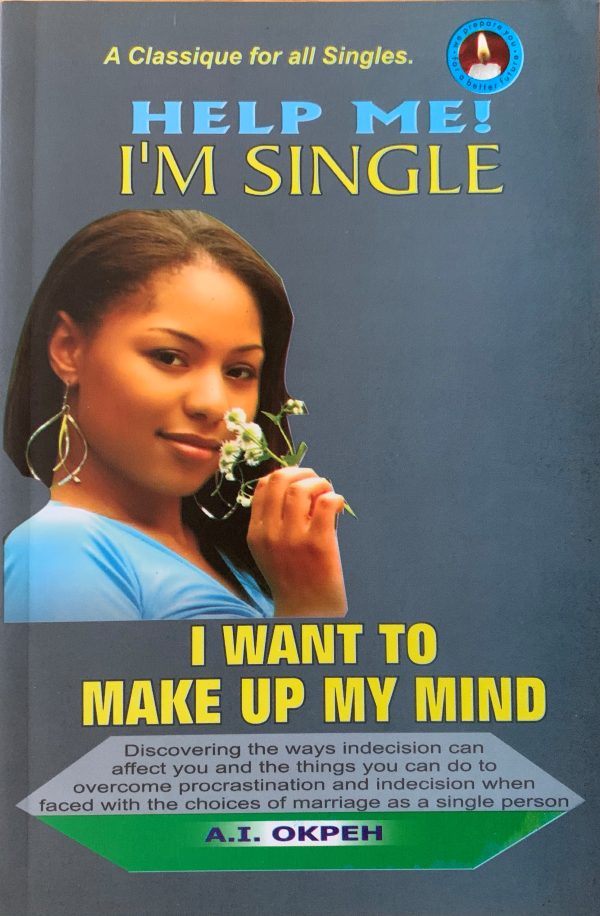 HELP ME! I'M SINGLE: I Want To Make Up My Mind--by A.I. Okpeh