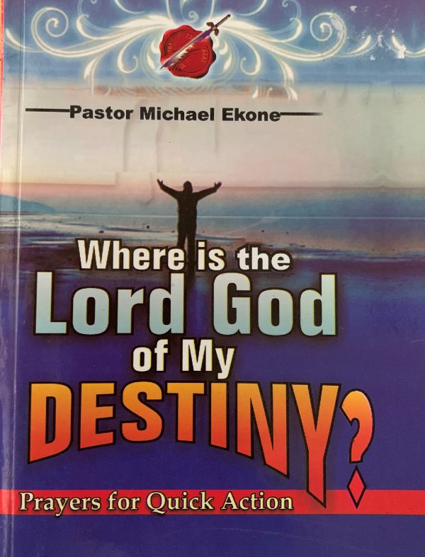 Where Is The Lord God Of My Destiny?: Prayers For Quick Action--by Pastor Michael Ekone