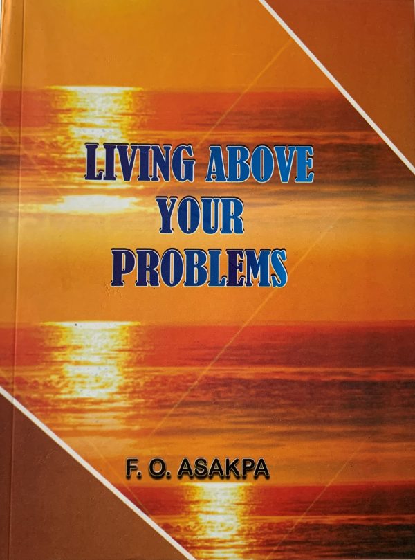 Living Above Your Problems--By F.O. Asakpa